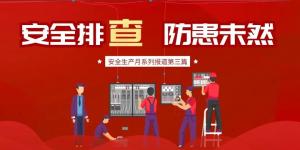 【安全生產(chǎn)月系列報(bào)道】第三篇丨安全排查， 防范未然